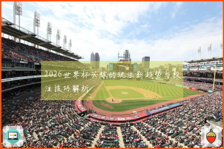 2026世界杯买球的玩法新趋势与投注技巧解析