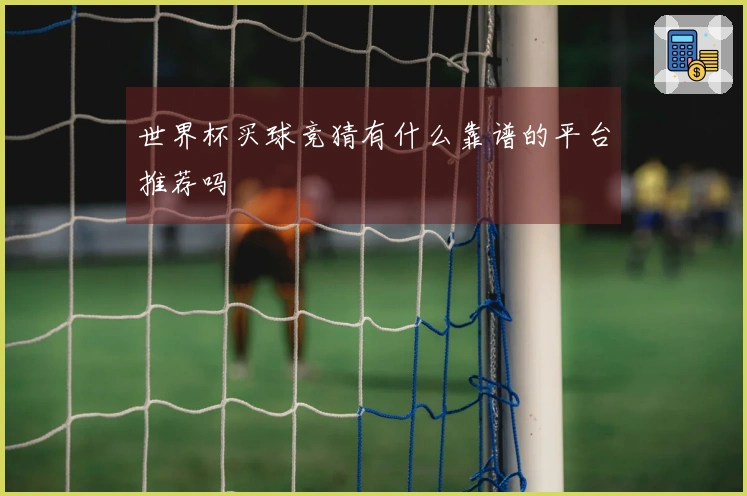 世界杯买球竞猜有什么靠谱的平台推荐吗