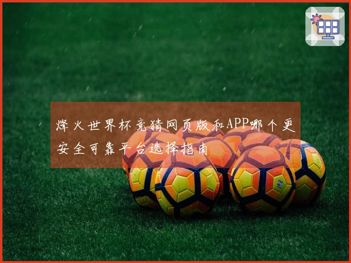 烽火世界杯竞猜网页版和APP哪个更安全可靠平台选择指南