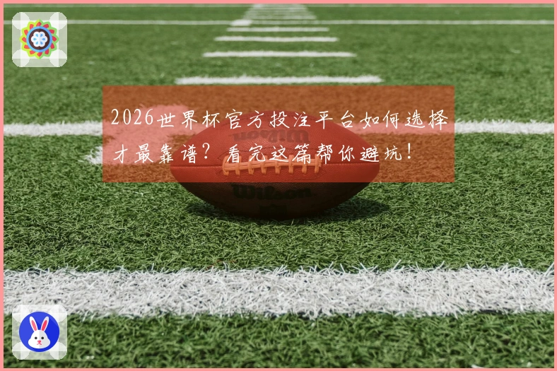 2026世界杯官方投注平台如何选择才最靠谱？看完这篇帮你避坑!